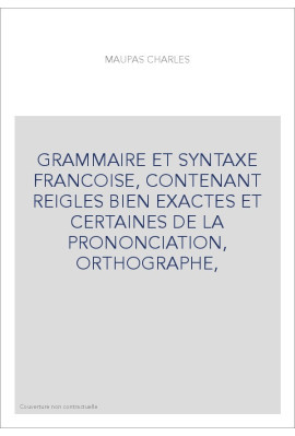 GRAMMAIRE ET SYNTAXE FRANCOISE, CONTENANT REIGLES BIEN EXACTES ET CERTAINES DE LA PRONONCIATION, ORTHOGRAPHE,