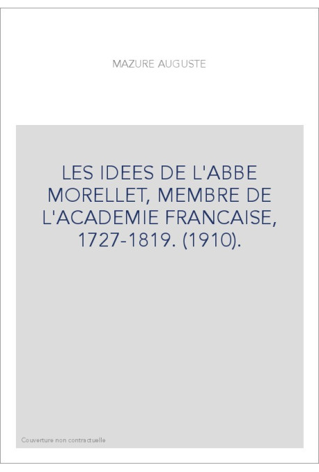 LES IDEES DE L'ABBE MORELLET, MEMBRE DE L'ACADEMIE FRANCAISE, 1727-1819. (1910).