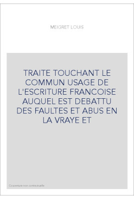 TRAITE TOUCHANT LE COMMUN USAGE DE L'ESCRITURE FRANCOISE AUQUEL EST DEBATTU DES FAULTES ET ABUS EN LA VRAYE E