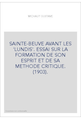 SAINTE-BEUVE AVANT LES 'LUNDIS'. ESSAI SUR LA FORMATION DE SON ESPRIT ET DE SA METHODE CRITIQUE. (1903).