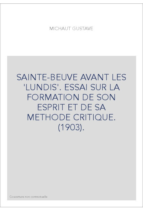 SAINTE-BEUVE AVANT LES 'LUNDIS'. ESSAI SUR LA FORMATION DE SON ESPRIT ET DE SA METHODE CRITIQUE. (1903).