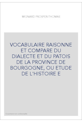 VOCABULAIRE RAISONNE ET COMPARE DU DIALECTE ET DU PATOIS DE LA PROVINCE DE BOURGOGNE, OU ETUDE DE L'HISTOIRE