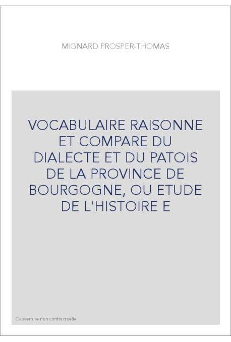 VOCABULAIRE RAISONNE ET COMPARE DU DIALECTE ET DU PATOIS DE LA PROVINCE DE BOURGOGNE, OU ETUDE DE L'HISTOIRE