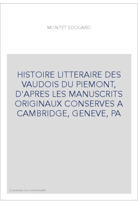 HISTOIRE LITTERAIRE DES VAUDOIS DU PIEMONT, D'APRES LES MANUSCRITS ORIGINAUX CONSERVES A CAMBRIDGE, GENEVE, P