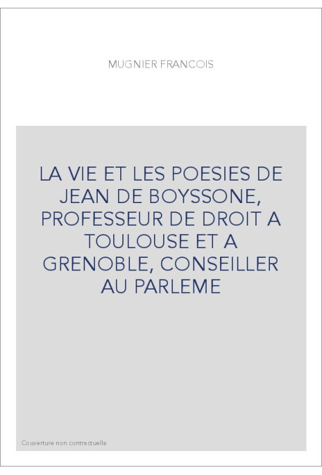 LA VIE ET LES POESIES DE JEAN DE BOYSSONE, PROFESSEUR DE DROIT A TOULOUSE ET A GRENOBLE, CONSEILLER AU PARLEME