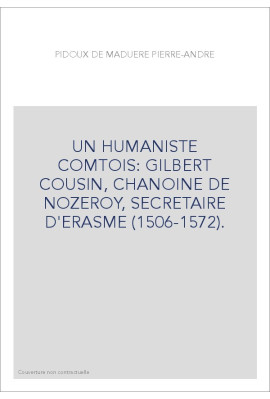 UN HUMANISTE COMTOIS: GILBERT COUSIN, CHANOINE DE NOZEROY, SECRETAIRE D'ERASME (1506-1572).