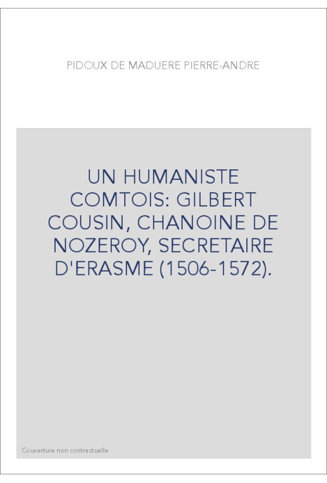 UN HUMANISTE COMTOIS: GILBERT COUSIN, CHANOINE DE NOZEROY, SECRETAIRE D'ERASME (1506-1572).
