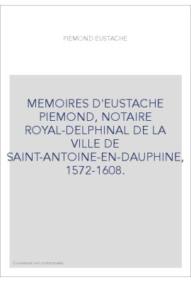 MEMOIRES D'EUSTACHE PIEMOND, NOTAIRE ROYAL-DELPHINAL DE LA VILLE DE SAINT-ANTOINE-EN-DAUPHINE, 1572-1608.