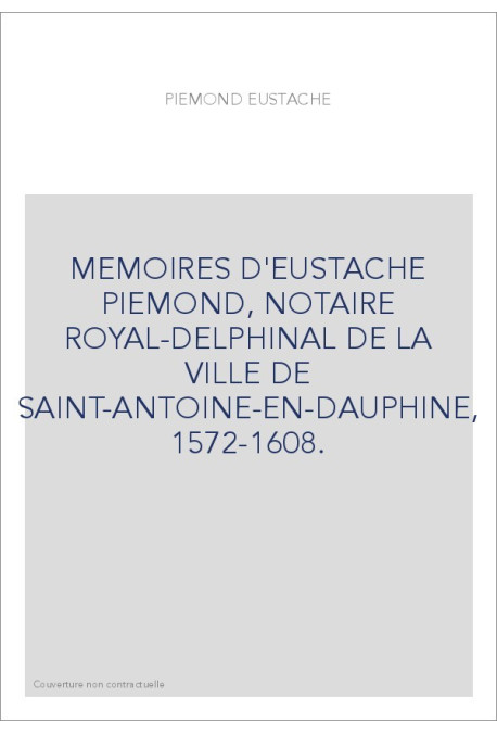 MEMOIRES D'EUSTACHE PIEMOND, NOTAIRE ROYAL-DELPHINAL DE LA VILLE DE SAINT-ANTOINE-EN-DAUPHINE, 1572-1608.