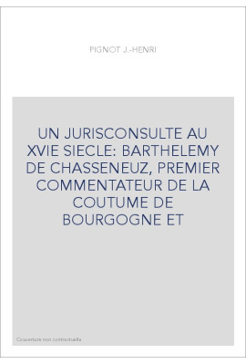 UN JURISCONSULTE AU XVIE SIECLE: BARTHELEMY DE CHASSENEUZ, PREMIER COMMENTATEUR DE LA COUTUME DE BOURGOGNE ET