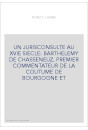 UN JURISCONSULTE AU XVIE SIECLE: BARTHELEMY DE CHASSENEUZ, PREMIER COMMENTATEUR DE LA COUTUME DE BOURGOGNE ET