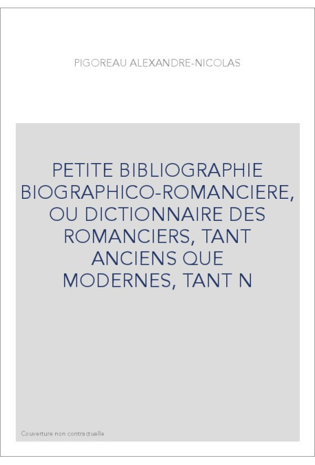 PETITE BIBLIOGRAPHIE BIOGRAPHICO-ROMANCIERE, OU DICTIONNAIRE DES ROMANCIERS, TANT ANCIENS QUE MODERNES, TANT N