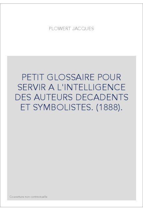 PETIT GLOSSAIRE POUR SERVIR A L'INTELLIGENCE DES AUTEURS DECADENTS ET SYMBOLISTES. (1888).