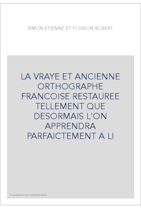 LA VRAYE ET ANCIENNE ORTHOGRAPHE FRANCOISE RESTAUREE TELLEMENT QUE DESORMAIS L'ON APPRENDRA PARFAICTEMENT A L