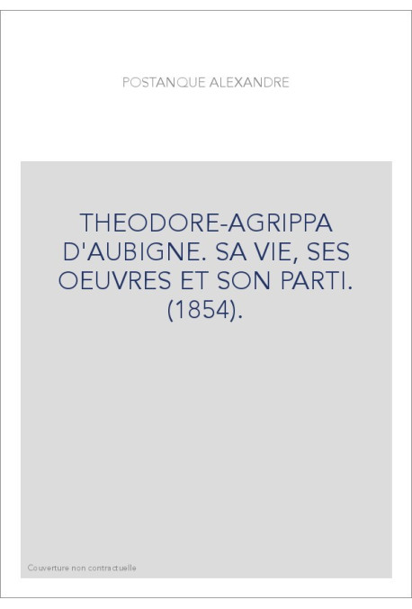 THEODORE-AGRIPPA D'AUBIGNE. SA VIE, SES OEUVRES ET SON PARTI. (1854).