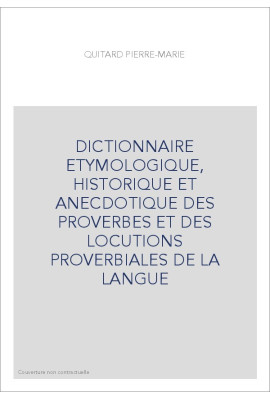 DICTIONNAIRE ETYMOLOGIQUE, HISTORIQUE ET ANECDOTIQUE DES PROVERBES ET DES LOCUTIONS PROVERBIALES DE LA LANGUE