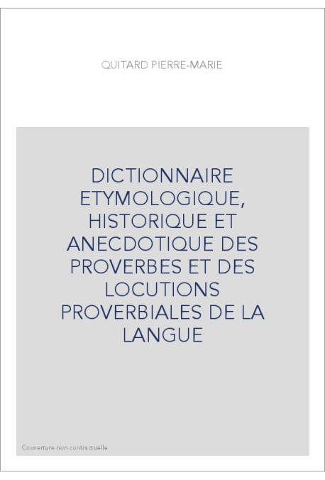 DICTIONNAIRE ETYMOLOGIQUE, HISTORIQUE ET ANECDOTIQUE DES PROVERBES ET DES LOCUTIONS PROVERBIALES DE LA LANGUE