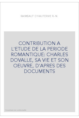 CONTRIBUTION A L'ETUDE DE LA PERIODE ROMANTIQUE: CHARLES DOVALLE, SA VIE ET SON OEUVRE, D'APRES DES DOCUMENT