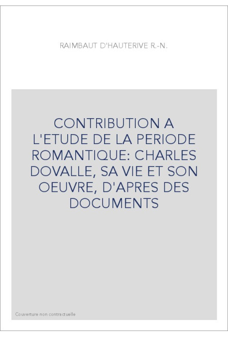 CONTRIBUTION A L'ETUDE DE LA PERIODE ROMANTIQUE: CHARLES DOVALLE, SA VIE ET SON OEUVRE, D'APRES DES DOCUMENT