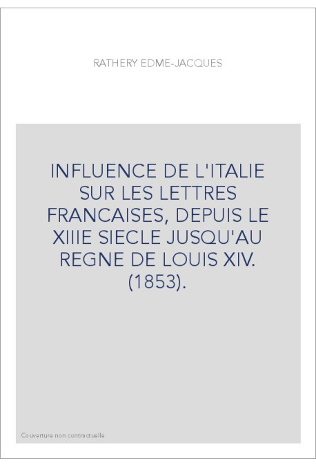 INFLUENCE DE L'ITALIE SUR LES LETTRES FRANCAISES, DEPUIS LE XIIIE SIECLE JUSQU'AU REGNE DE LOUIS XIV. (1853)