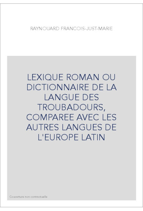 LEXIQUE ROMAN OU DICTIONNAIRE DE LA LANGUE DES TROUBADOURS, COMPAREE AVEC LES AUTRES LANGUES DE L'EUROPE LATIN