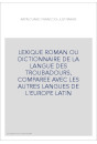 LEXIQUE ROMAN OU DICTIONNAIRE DE LA LANGUE DES TROUBADOURS, COMPAREE AVEC LES AUTRES LANGUES DE L'EUROPE LATIN