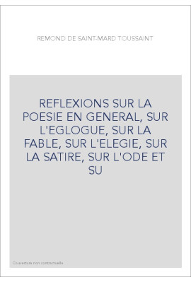 REFLEXIONS SUR LA POESIE EN GENERAL, SUR L'EGLOGUE, SUR LA FABLE, SUR L'ELEGIE, SUR LA SATIRE, SUR L'ODE ET