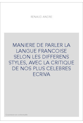 MANIERE DE PARLER LA LANGUE FRANCOISE SELON LES DIFFERENS STYLES, AVEC LA CRITIQUE DE NOS PLUS CELEBRES ECRIVA