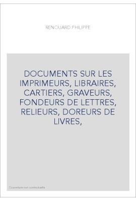 DOCUMENTS SUR LES IMPRIMEURS, LIBRAIRES, CARTIERS, GRAVEURS, FONDEURS DE LETTRES, RELIEURS, DOREURS DE LIVRES,