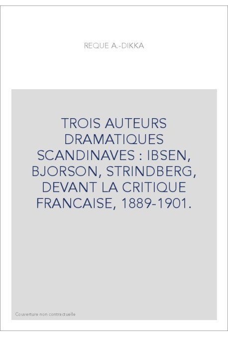 TROIS AUTEURS DRAMATIQUES SCANDINAVES : IBSEN, BJORSON, STRINDBERG, DEVANT LA CRITIQUE FRANCAISE, 1889-1901.