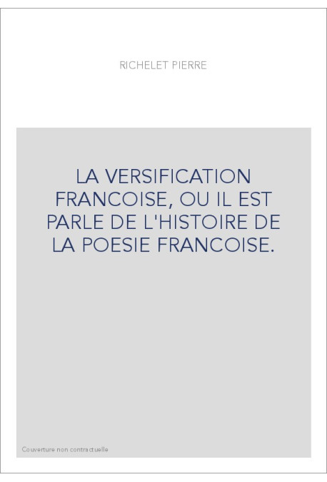 LA VERSIFICATION FRANCOISE, OU IL EST PARLE DE L'HISTOIRE DE LA POESIE FRANCOISE.