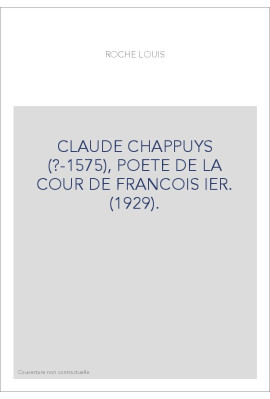 CLAUDE CHAPPUYS (?-1575), POETE DE LA COUR DE FRANCOIS IER. (1929).