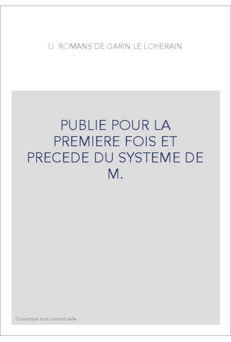 LI ROMANS DE GARIN LE LOHERAIN, PUBLIE POUR LA PREMIERE FOIS ET PRECEDE DU SYSTEME DE M.