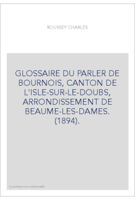 GLOSSAIRE DU PARLER DE BOURNOIS, CANTON DE L'ISLE-SUR-LE-DOUBS, ARRONDISSEMENT DE BEAUME-LES-DAMES. (1894).