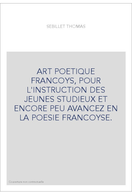 ART POETIQUE FRANCOYS, POUR L'INSTRUCTION DES JEUNES STUDIEUX ET ENCORE PEU AVANCEZ EN LA POESIE FRANCOYSE.