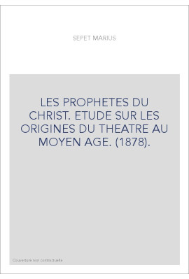 LES PROPHETES DU CHRIST. ETUDE SUR LES ORIGINES DU THEATRE AU MOYEN AGE. (1878).