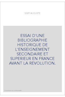 ESSAI D'UNE BIBLIOGRAPHIE HISTORIQUE DE L'ENSEIGNEMENT SECONDAIRE ET SUPERIEUR EN FRANCE AVANT LA REVOLUTION