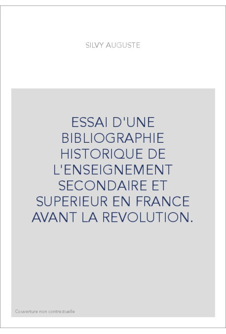 ESSAI D'UNE BIBLIOGRAPHIE HISTORIQUE DE L'ENSEIGNEMENT SECONDAIRE ET SUPERIEUR EN FRANCE AVANT LA REVOLUTION