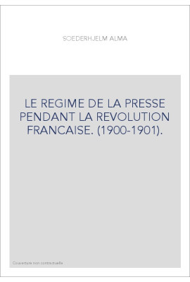 LE REGIME DE LA PRESSE PENDANT LA REVOLUTION FRANCAISE. (1900-1901).