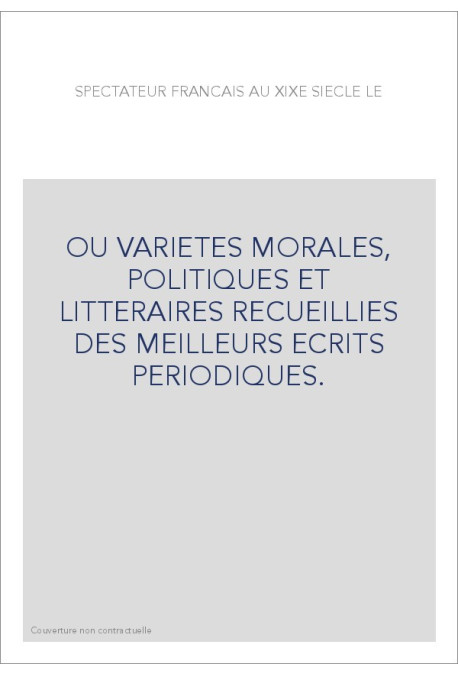 OU VARIETES MORALES, POLITIQUES ET LITTERAIRES RECUEILLIES DES MEILLEURS ECRITS PERIODIQUES.