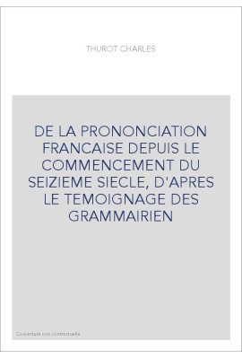 DE LA PRONONCIATION FRANCAISE DEPUIS LE COMMENCEMENT DU SEIZIEME SIECLE, D'APRES LE TEMOIGNAGE DES GRAMMAIRIEN