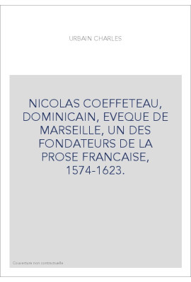 NICOLAS COEFFETEAU, DOMINICAIN, EVEQUE DE MARSEILLE, UN DES FONDATEURS DE LA PROSE FRANCAISE, 1574-1623.