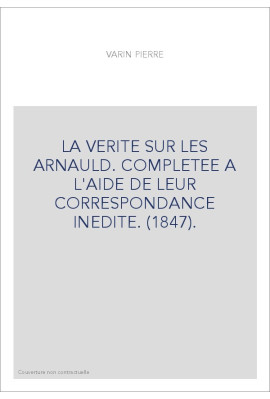 LA VERITE SUR LES ARNAULD. COMPLETEE A L'AIDE DE LEUR CORRESPONDANCE INEDITE. (1847).