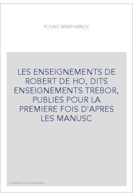 LES ENSEIGNEMENTS DE ROBERT DE HO, DITS ENSEIGNEMENTS TREBOR, PUBLIES POUR LA PREMIERE FOIS D'APRES LES MANUS