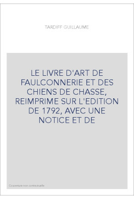 LE LIVRE D'ART DE FAULCONNERIE ET DES CHIENS DE CHASSE, REIMPRIME SUR L'EDITION DE 1792, AVEC UNE NOTICE ET