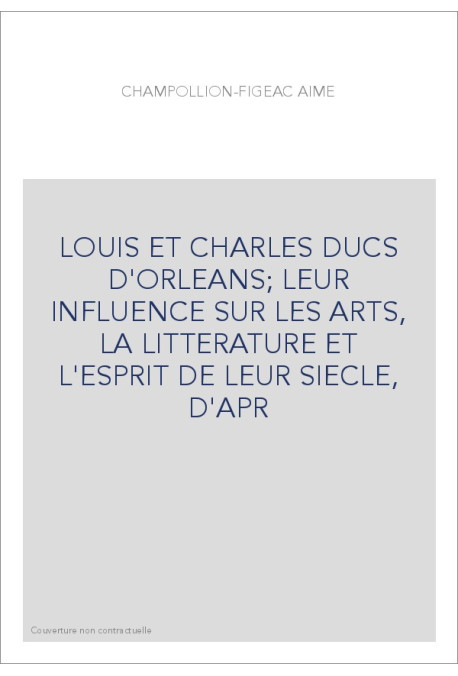 LOUIS ET CHARLES DUCS D'ORLEANS  LEUR INFLUENCE SUR LES ARTS, LA LITTERATURE ET L'ESPRIT DE LEUR SIECLE, D'