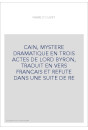 CAIN, MYSTERE DRAMATIQUE EN TROIS ACTES DE LORD BYRON, TRADUIT EN VERS FRANCAIS ET REFUTE DANS UNE SUITE DE RE