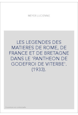 LES LEGENDES DES MATIERES DE ROME, DE FRANCE ET DE BRETAGNE DANS LE 'PANTHEON DE GODEFROI DE VITERBE'. (1933
