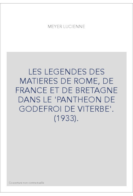 LES LEGENDES DES MATIERES DE ROME, DE FRANCE ET DE BRETAGNE DANS LE 'PANTHEON DE GODEFROI DE VITERBE'. (1933