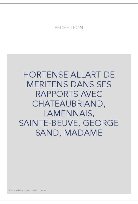 HORTENSE ALLART DE MERITENS DANS SES RAPPORTS AVEC CHATEAUBRIAND, LAMENNAIS, SAINTE-BEUVE, GEORGE SAND, MADAME